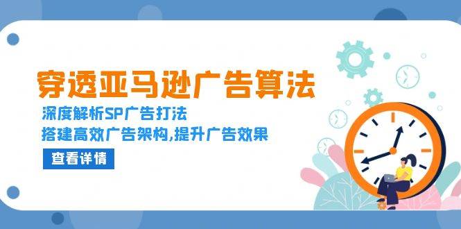 （13680期）穿透亚马逊广告算法，深度解析SP广告打法，搭建高效广告架构,提升广告效果-大米资源网