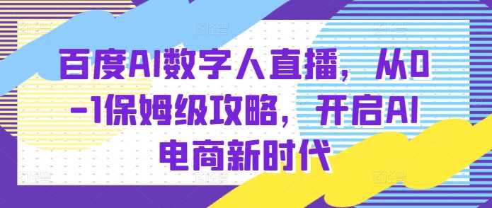 百度AI数字人直播带货，从0-1保姆级攻略，开启AI电商新时代-大米资源网