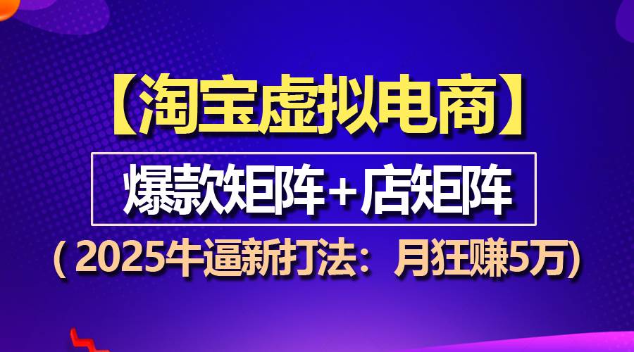 （13687期）【淘宝虚拟项目】2025牛逼新打法：爆款矩阵+店矩阵，月狂赚5万-大米资源网