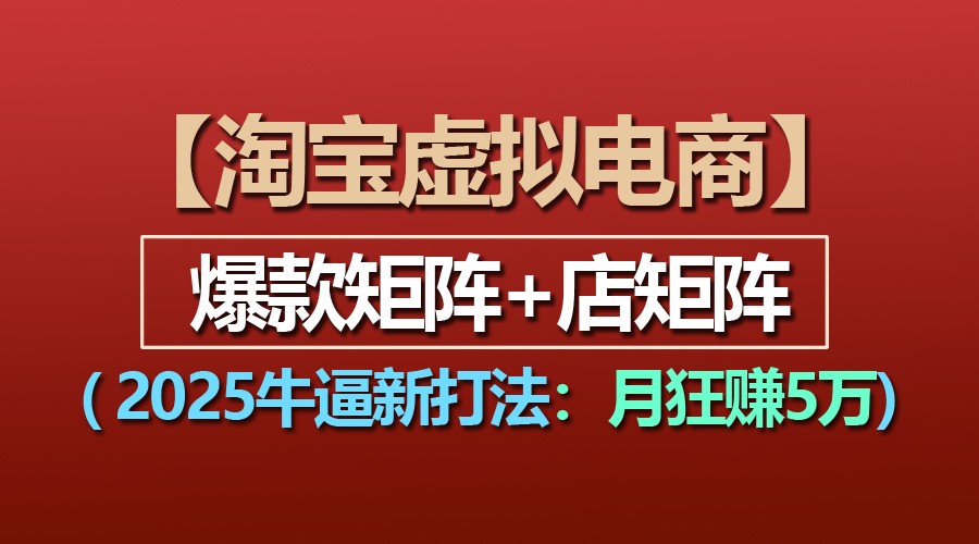 【淘宝虚拟项目】2025牛逼新打法：爆款矩阵+店矩阵，月狂赚5万-大米资源网