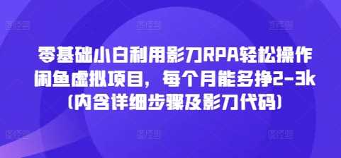 零基础小白利用影刀RPA轻松操作闲鱼虚拟项目，每个月能多挣2-3k(内含详细步骤及影刀代码)-大米资源网