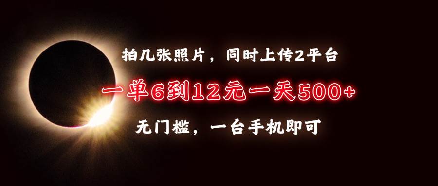 （13712期）拍几张照片，同时上传2平台，一单6到12元，一天轻松500+，无门槛，一台…-大米资源网