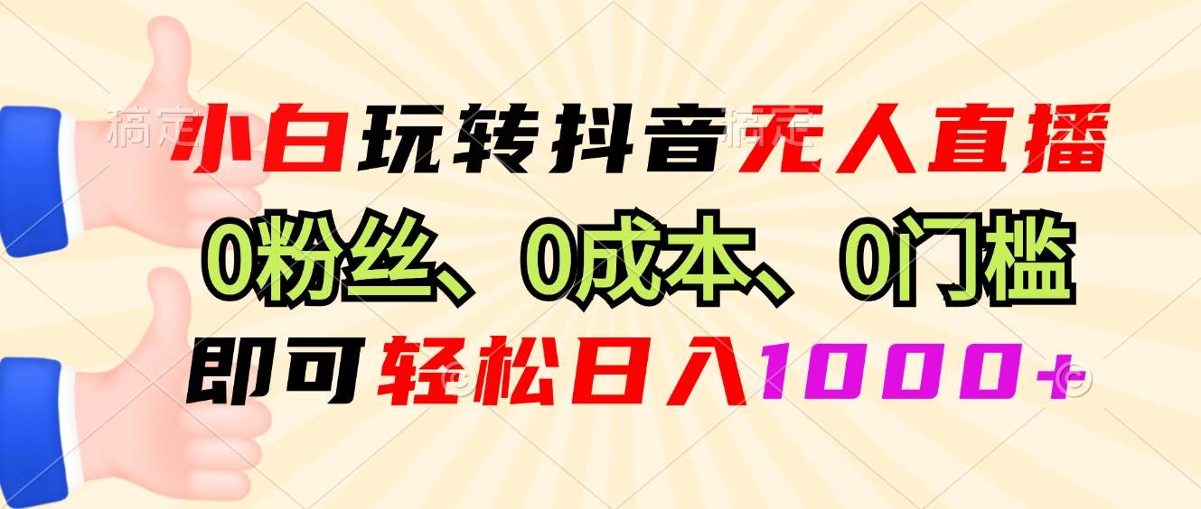 （13720期）小白玩转抖音无人直播，0粉丝、0成本、0门槛，轻松日入1000+-大米资源网