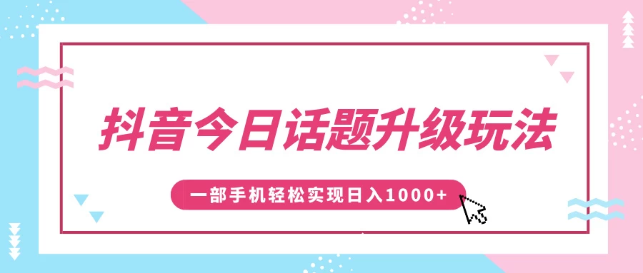 抖音今日话题升级玩法，1条作品涨粉5000，一部手机轻松实现日入1000+-大米资源网