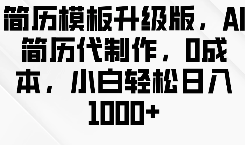 简历模板升级版，AI简历代制作，0成本，小白轻松日入1000+-大米资源网