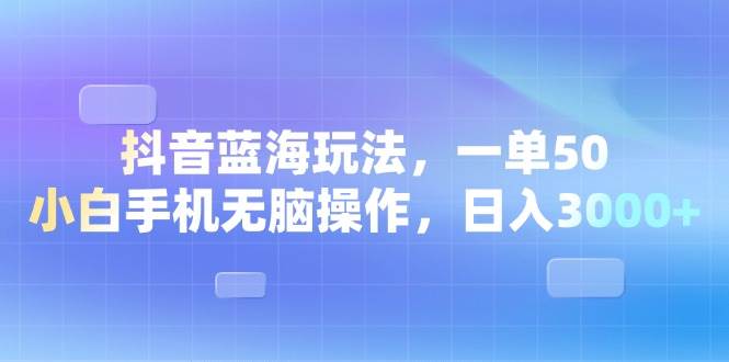 （13729期）抖音蓝海玩法，一单50，小白手机无脑操作，日入3000+-大米资源网