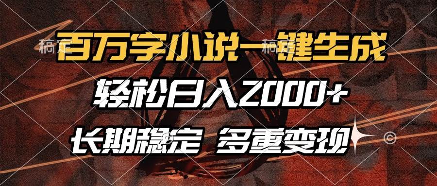 （13737期）百万字小说一键生成，轻松日入2000+，长期稳定可做，多种变现方式-大米资源网