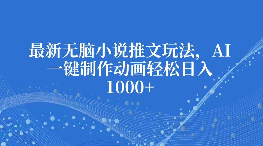 最新无脑小说推文玩法，AI一键制作动画轻松日入1000+-大米资源网