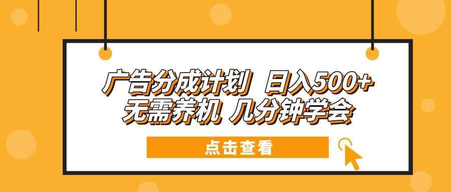 （13741期）广告分成计划 日入500+ 无需养机 几分钟学会-大米资源网