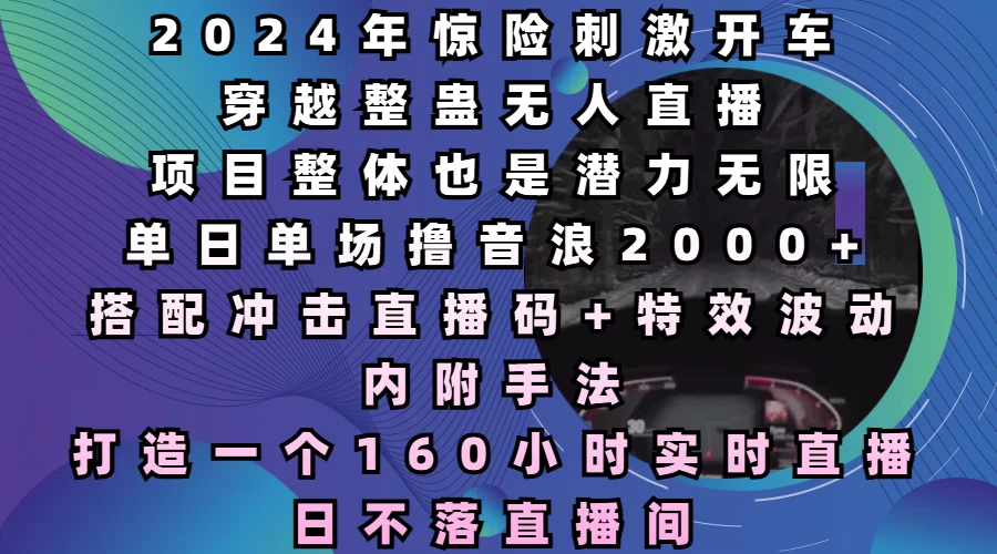 2024年惊险刺激开车穿越整蛊无人直播，项目整体也是潜力无限，单日单场撸音浪2000+，打造一个160小时实时直播日不落直播间-大米资源网