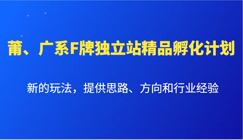 莆、广系F牌独立站精品孵化计划，新的玩法，提供思路、方向和行业经验-大米资源网