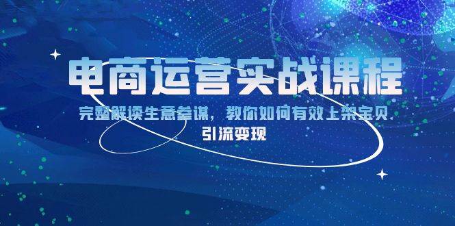 （13763期）电商运营实战课程：完整解读生意参谋，教你如何有效上架宝贝，引流变现-大米资源网