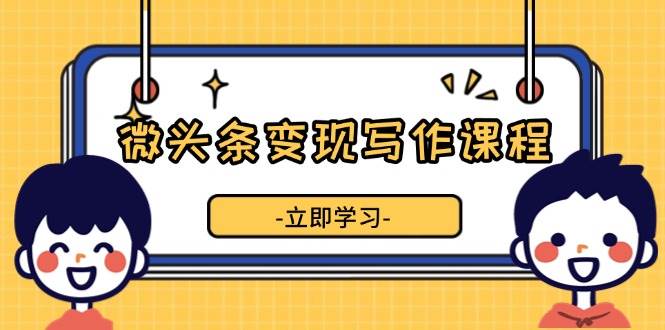 （13766期）微头条变现写作课程，掌握流量变现技巧，提升微头条质量，实现收益增长-大米资源网