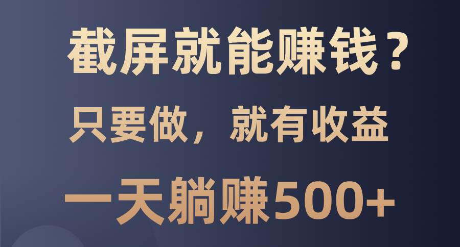 （13767期）截屏就能赚钱？0门槛，只要做，100%有收益的一个项目，一天躺赚500+-大米资源网